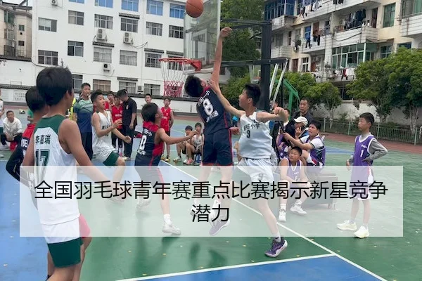 全国羽毛球青年赛重点比赛揭示新星竞争潜力 - UEDSports